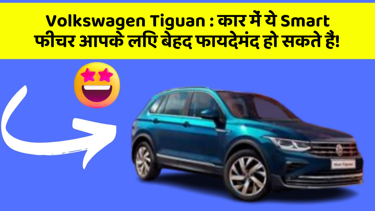 Volkswagen Tiguan : कार में ये Smart फीचर आपके लिए बेहद फायदेमंद हो सकते हैं!