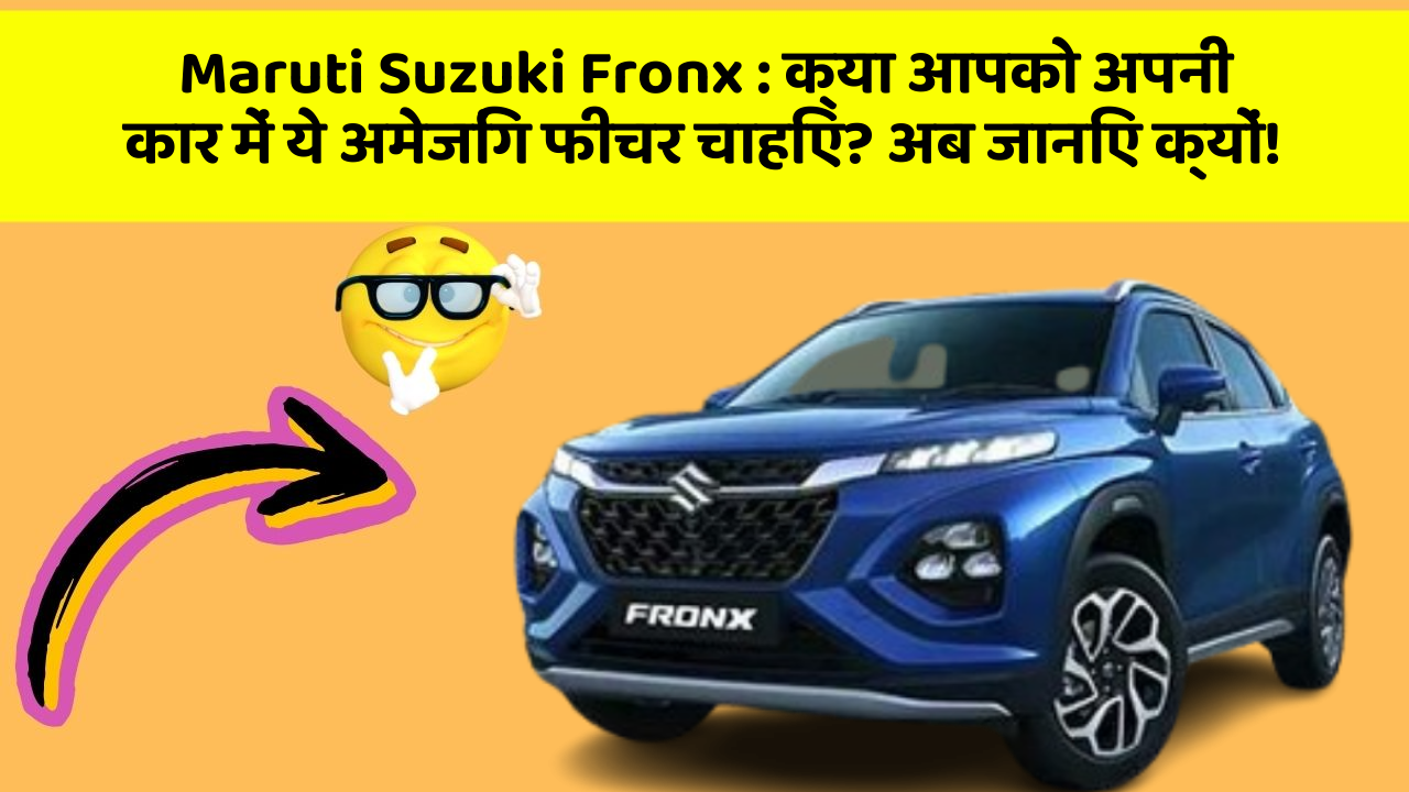 Maruti Suzuki Fronx: क्या आपको अपनी कार में ये अमेजिंग फीचर चाहिए? अब जानिए क्यों!