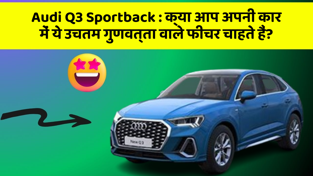 Audi Q3 Sportback: क्या आप अपनी कार में ये उचतम गुणवत्ता वाले फीचर चाहते हैं?